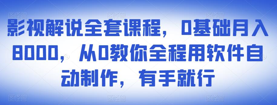 影视解说全套课程，0基础月入8000，从0教你全程用软件自动制作，有手就行-最全项目网