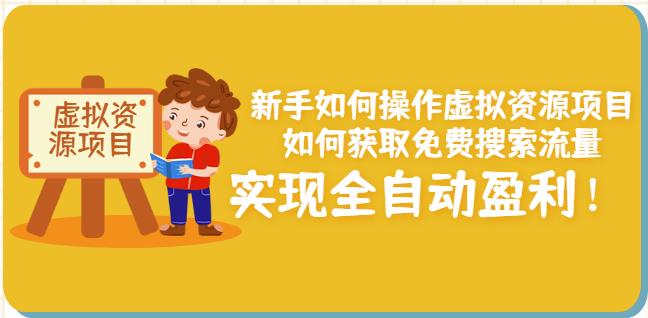 新手如何操作虚拟资源项目：如何获取免费搜索流量，实现全自动盈利！-最全项目网