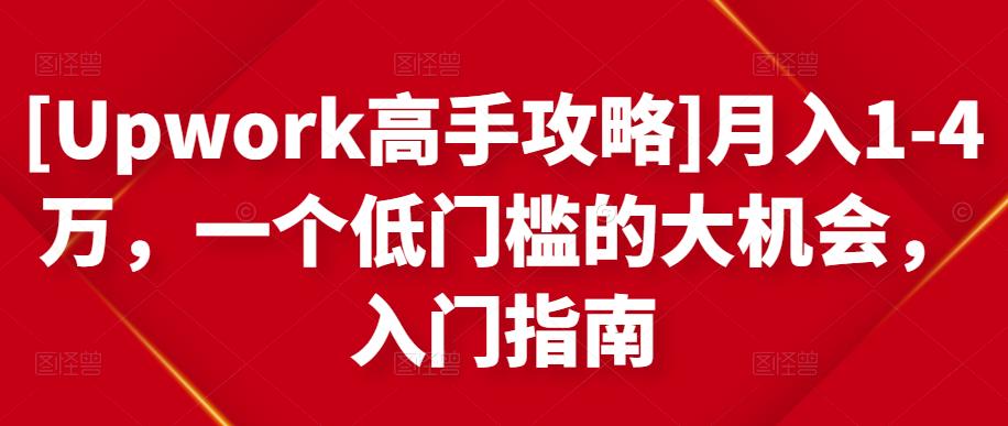 [Upwork高手攻略]月入1-4万，一个低门槛的大机会，入门指南-最全项目网