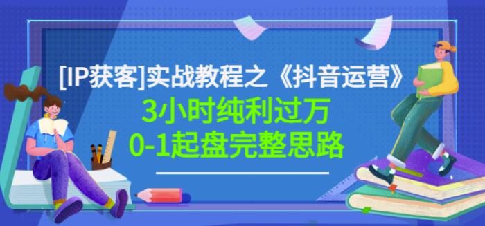 星盒[IP获客]实战教程之《抖音运营》3小时纯利过万0-1起盘完整思路价值498-最全项目网