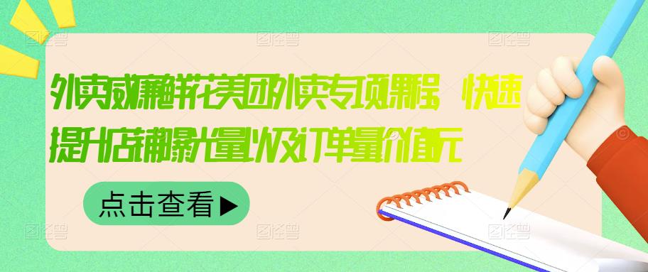 外卖威廉鲜花美团外卖专项课程，快速提升店铺曝光量以及订单量价值2680元-最全项目网
