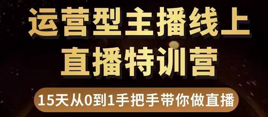 直播电商运营型主播特训营，0基础15天手把手带你做直播带货-最全项目网