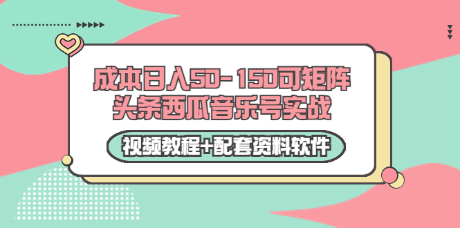 0成本日入50-150可矩阵头条西瓜音乐号实战（视频教程+配套资料软件）-最全项目网