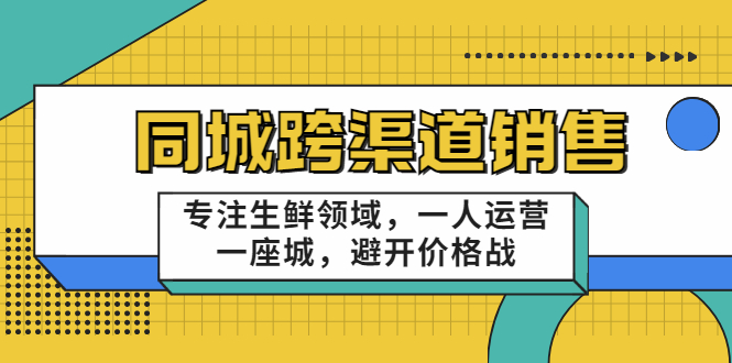 同城跨渠道销售，专注生鲜领域，一人运营一座城，避开价格战-最全项目网