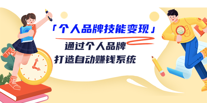个人品牌技能变现课，通过个人品牌打造自动赚钱系统（视频课程）-最全项目网