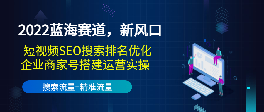 2022蓝海赛道，新风口：短视频SEO搜索排名优化+企业商家号搭建运营实操-最全项目网