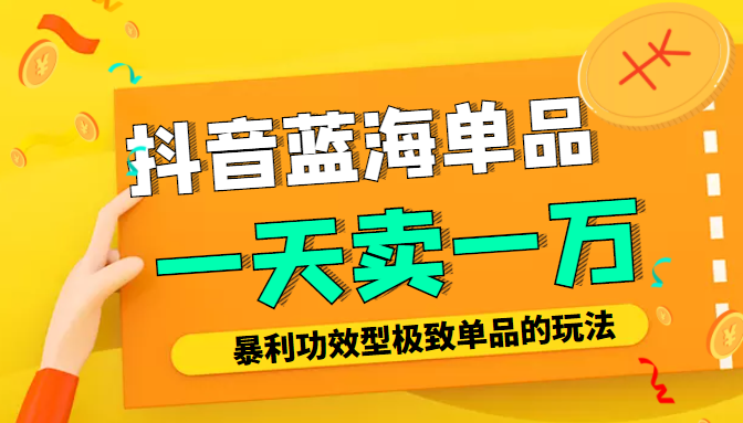 某公众号付费文章：抖音蓝海单品，一天卖一万！暴利功效型极致单品的玩法-最全项目网