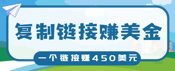 复制链接赚美元，一个链接可赚450+，利用链接点击即可赚钱的项目【视频教程】-最全项目网