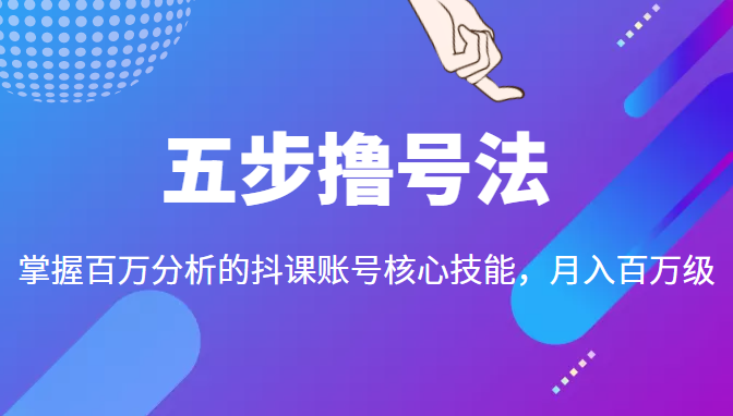 五步撸号法，掌握百万分析的抖课账号核心技能，从逻辑到实操-最全项目网