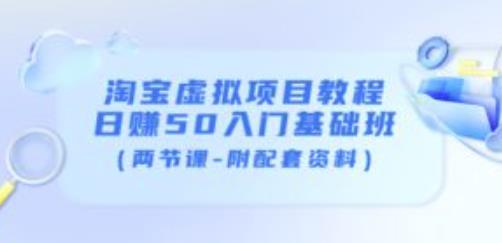 淘宝虚拟项目教程：日赚50入门基础班（两节课-附配套资料）-最全项目网