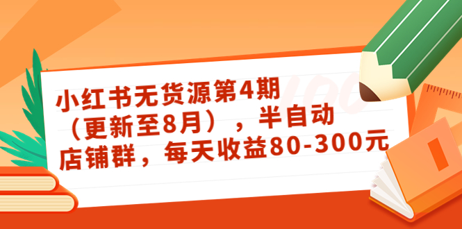 小红书无货源第4期（更新至8月），半自动店铺群，每天收益80-300-最全项目网