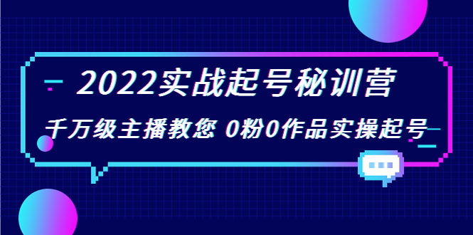 2022实战起号秘训营，千万级主播教您 0粉0作品实操起号（价值299元）-最全项目网