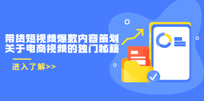 带货短视频爆款内容策划，关于电商视频的独门秘籍（价值499元）-最全项目网