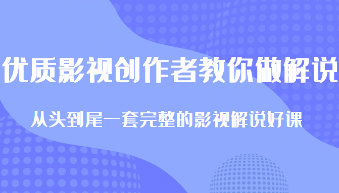 优质影视领域创作者教你做解说变现，从头到尾一套完整的解说课，附全套软件-最全项目网