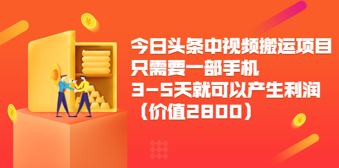 今日头条中视频搬运项目，只需要一部手机3-5天就可以产生利润（价值2800元）-最全项目网
