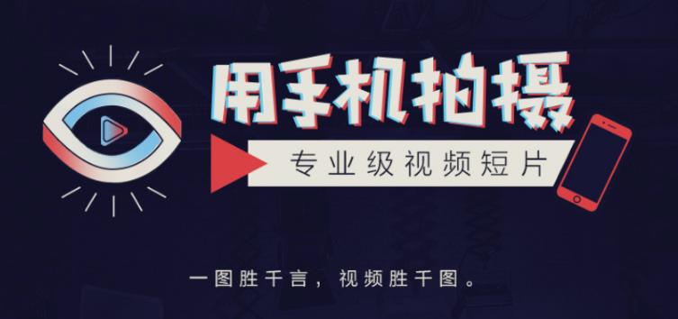 手机拍摄课：如何用手机拍出专业级短视频，一图胜千言，视频胜千图-最全项目网