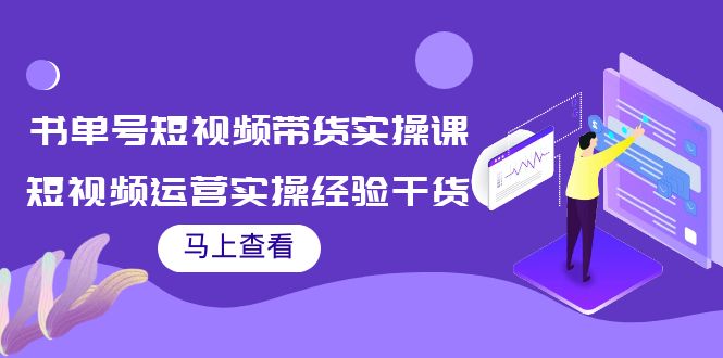 书单号短视频带货实操课：短视频运营实操经验干货分享-最全项目网