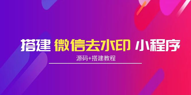 搭建微信去水印小程序 带流量主【源码+搭建教程】-最全项目网