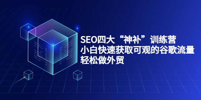 SEO四大“神补”训练营，小白快速获取可观的谷歌流量，轻松做外贸-最全项目网