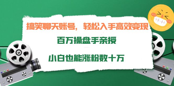 搞笑聊天账号，轻松入手高效变现，百万操盘手亲授，小白也能涨粉数十万-最全项目网