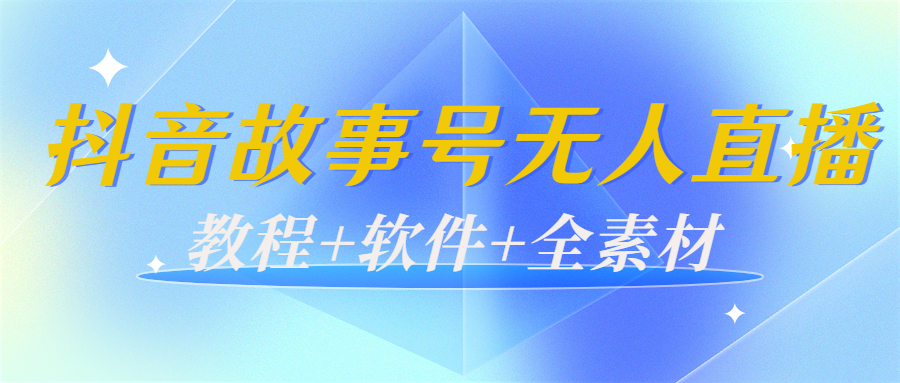 外边698的抖音故事号无人直播：6千人在线一天变现200（教程+软件+全素材）-最全项目网
