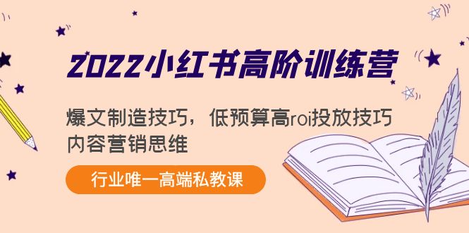 2022小红书高阶训练营：爆文制造技巧，低预算高roi投放技巧，内容营销思维-最全项目网