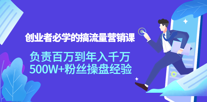 创业者必学的搞流量营销课：负责百万到年入千万，500W+粉丝操盘经验-最全项目网