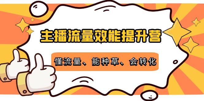 主播流量效能提升营：懂流量、能种草、会转化，清晰明确方法规则-最全项目网
