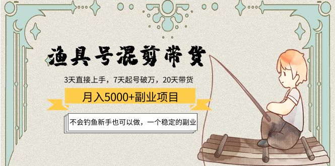渔具号混剪带货月入5000+项目：不会钓鱼新手也可以做，一个稳定的副业-最全项目网