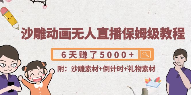 沙雕动画无人直播保姆级教程：6天赚了5000+(附沙雕素材+倒计时+礼物素材)-最全项目网