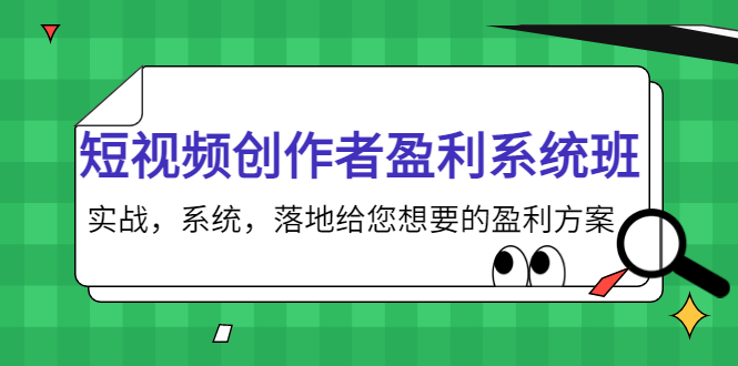 短视频创作者盈利系统班，实战，系统，落地给您想要的盈利方案（无水印）-最全项目网