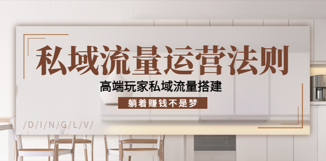 私域流量运营法则，高端玩家私域流量搭建，躺着赚钱不是梦-最全项目网