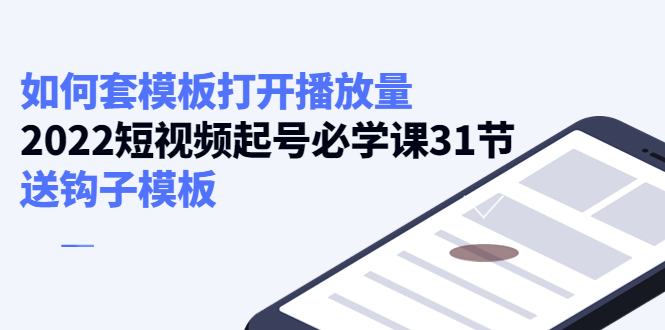 如何套模板打开播放量，起号必学课31节（送钩子模板）-最全项目网