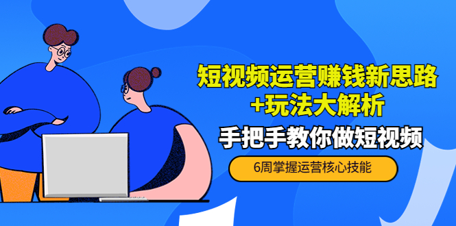 短视频运营赚钱新思路+玩法大解析：手把手教你做短视频【PETER最新更新中】-最全项目网