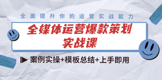 全媒体运营爆款策划实战课：案例实操+模板总结+上手即用-最全项目网