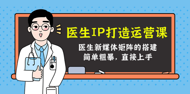 医生IP打造运营课，医生新媒体矩阵的搭建，简单粗暴，直接上手-最全项目网
