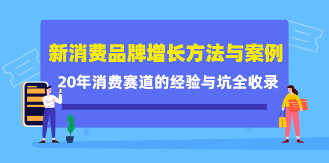 新消费品牌增长方法与案例精华课：20年消费赛道的经验与坑全收录-最全项目网