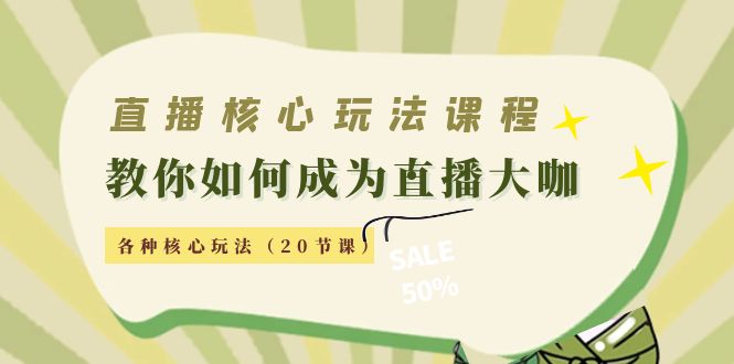 直播核心玩法：教你如何成为直播大咖，各种核心玩法（20节课）-最全项目网