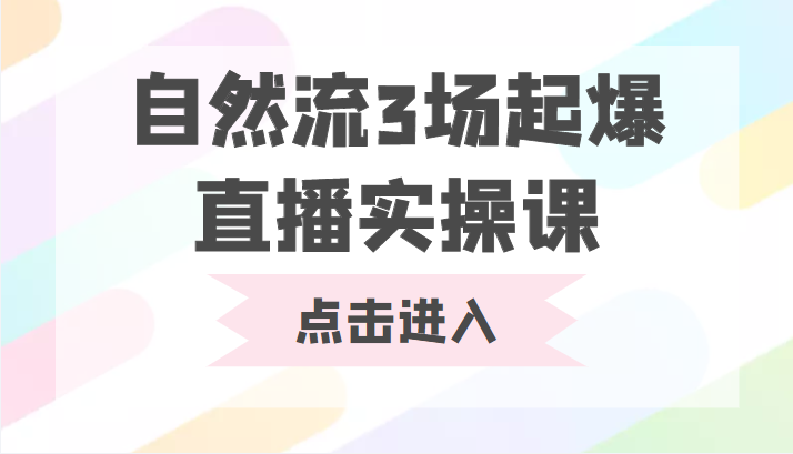 自然流3场起爆直播实操课 双标签交互拉号实战系统课-最全项目网