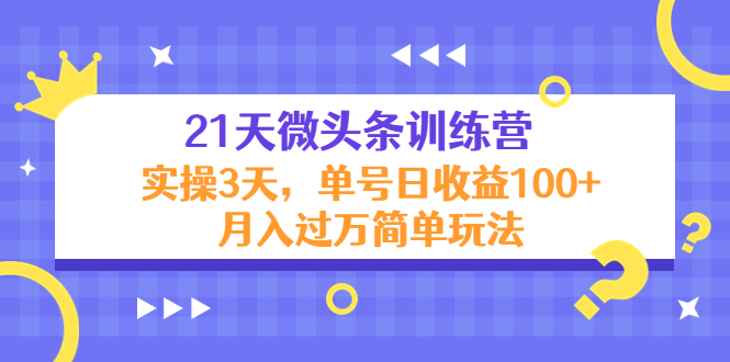 21天微头条训练营，实操3天，单号日收益100+月入过万简单玩法-最全项目网
