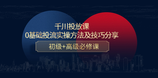 千川投放课：0基础投流实操方法及技巧分享，初级+高级必修课-最全项目网