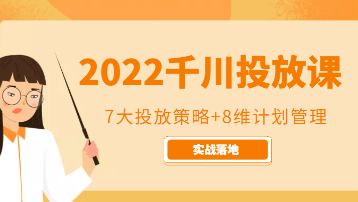 2022千川投放7大投放策略+8维计划管理，实战落地课程-最全项目网