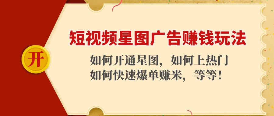 短视频星图广告赚钱玩法：如何开通，如何上热门，如何快速爆单赚米！-最全项目网