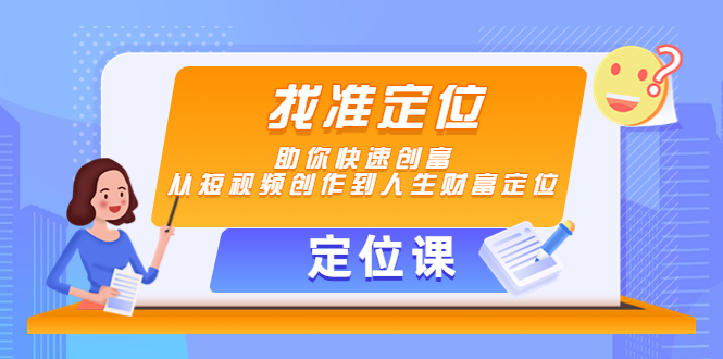 【定位课】找准定位，助你快速创富，从短视频创作到人生财富定位-最全项目网