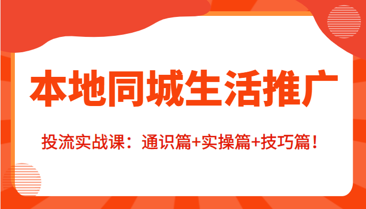 本地同城生活推广投流实战课：通识篇+实操篇+技巧篇！-最全项目网