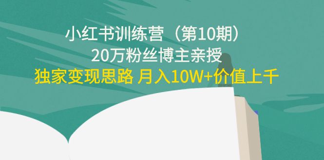 小红书训练营（第10期）20万粉丝博主亲授：独家变现思路 月入10W+价值上千-最全项目网