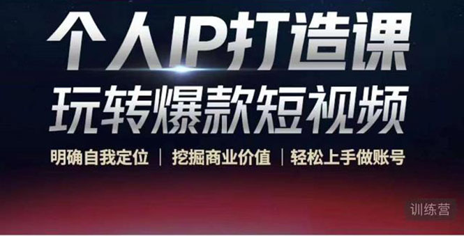 个人IP打造课-玩转爆款短视频，明确自我定位|挖掘商业价值|轻松上手做账号（无水印）-最全项目网