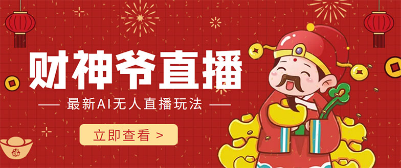 抖音快手财神爷AI智能直播间 无需真人出镜实时互动 不封号礼物打赏赚到手软-最全项目网