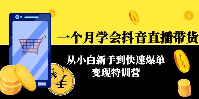 一个月学会抖音直播带货：从小白新手到快速爆单变现特训营(63节课)-最全项目网