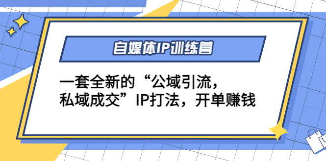 自媒体IP训练营(12+13期)，一套全新的“公域引流，私域成交”IP打法 开单赚钱-最全项目网